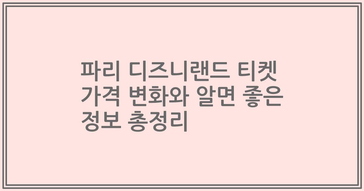 파리 디즈니랜드 티켓 가격 변화와 알면 좋은 정보 총정리