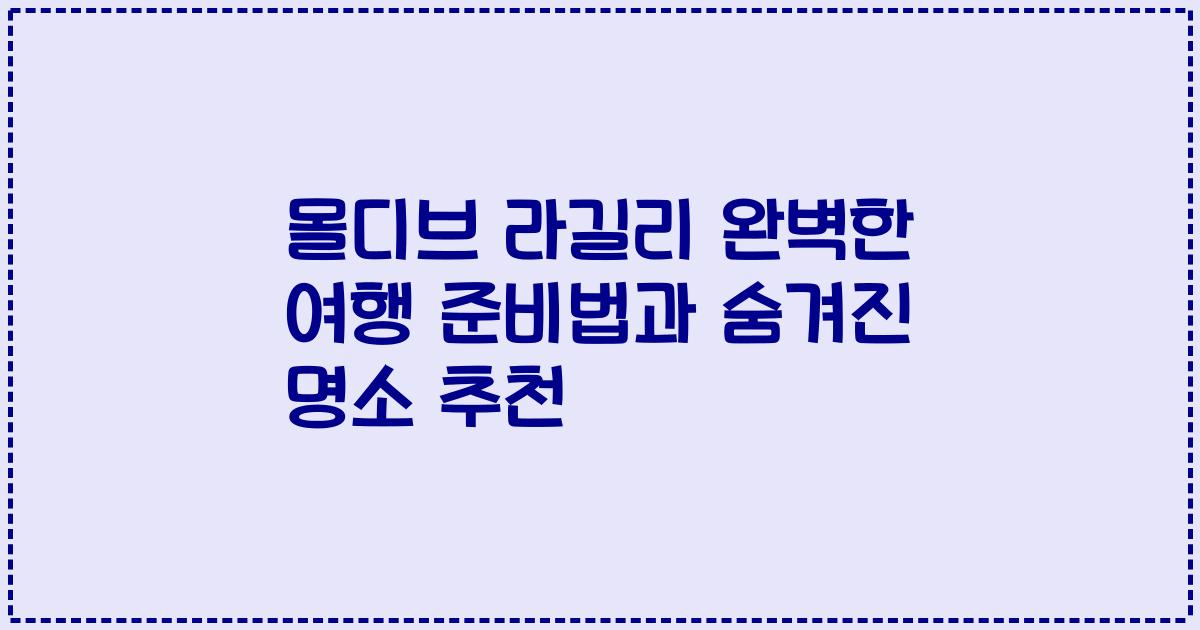 몰디브 라길리 완벽한 여행 준비법과 숨겨진 명소 추천