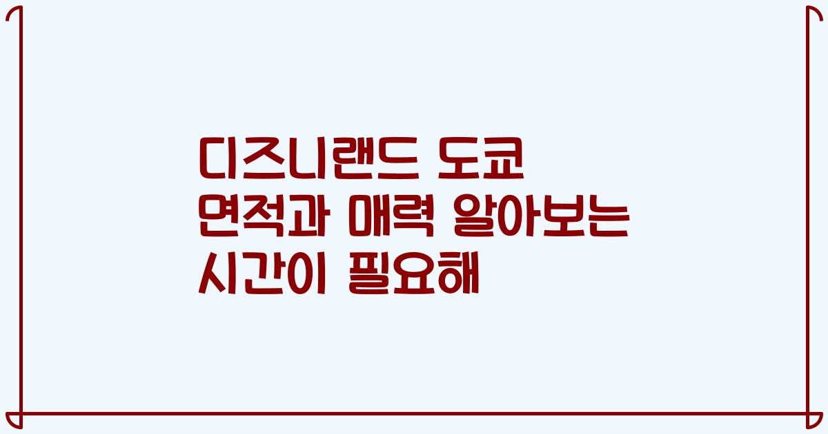 디즈니랜드 도쿄 면적과 매력 알아보는 시간이 필요해