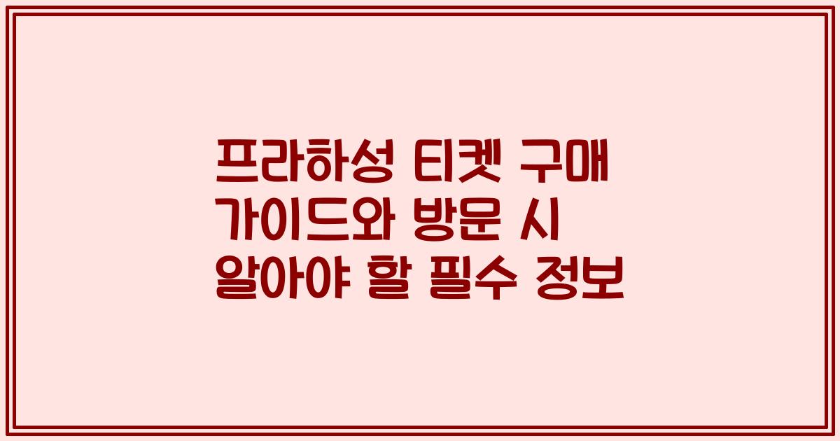 프라하성 티켓 구매 가이드와 방문 시 알아야 할 필수 정보
