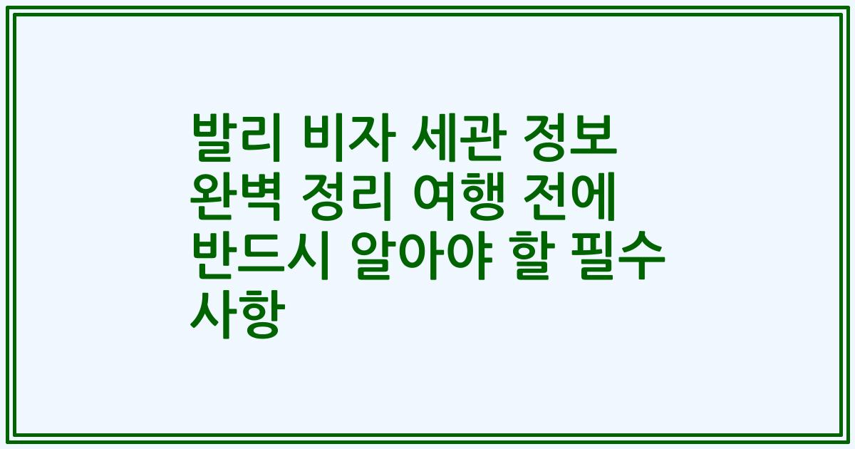 발리 비자 세관 정보 완벽 정리 여행 전에 반드시 알아야 할 필수 사항