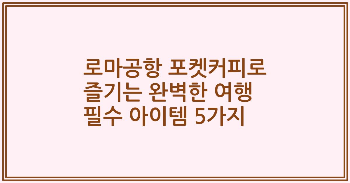 로마공항 포켓커피로 즐기는 완벽한 여행 필수 아이템 5가지