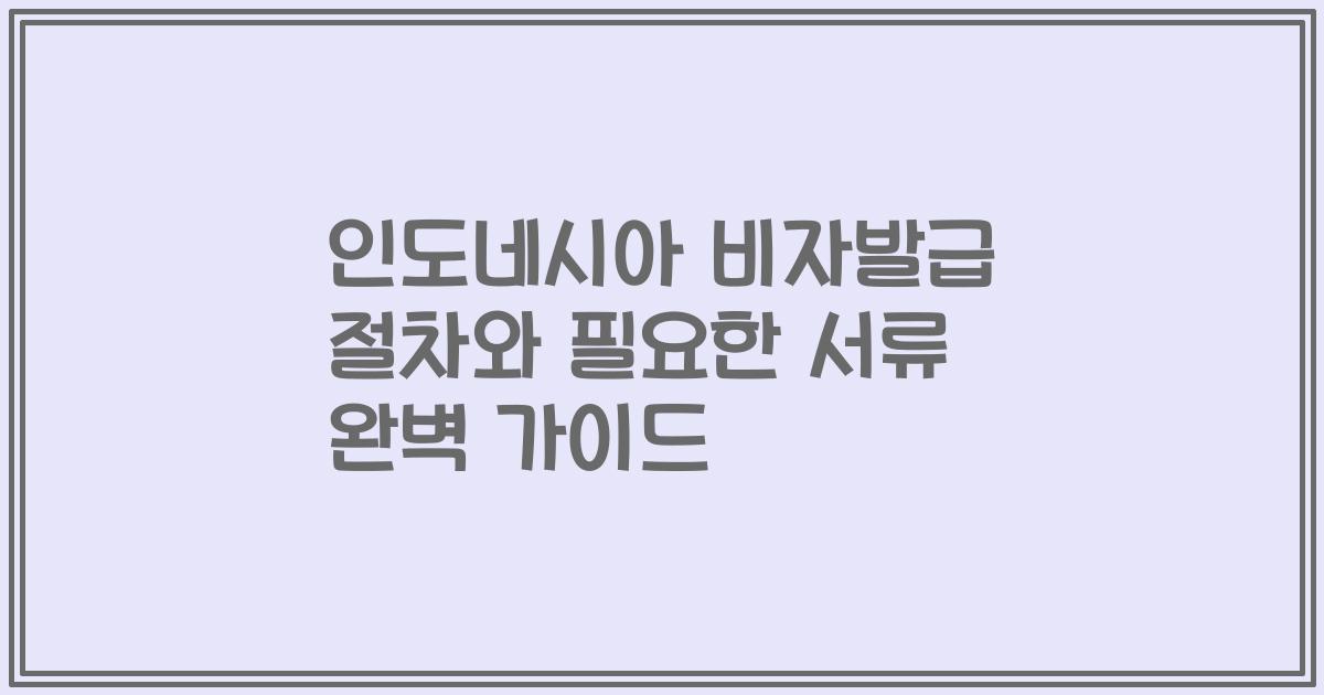 인도네시아 비자발급 절차와 필요한 서류 완벽 가이드