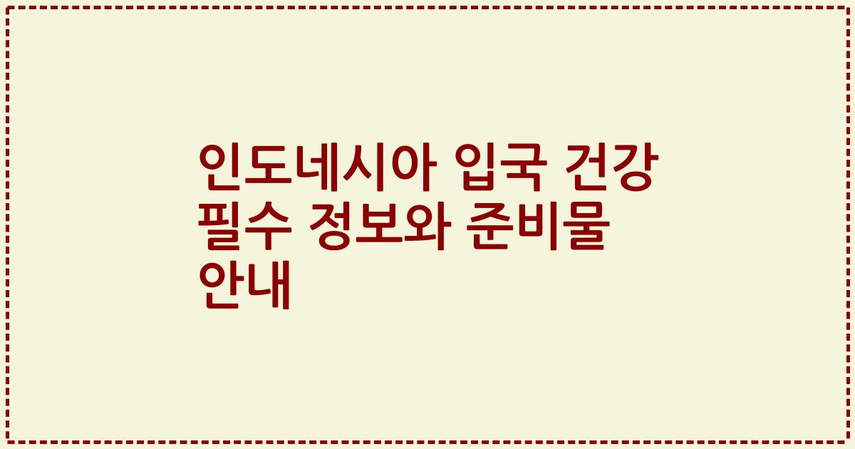 인도네시아 입국 건강 필수 정보와 준비물 안내