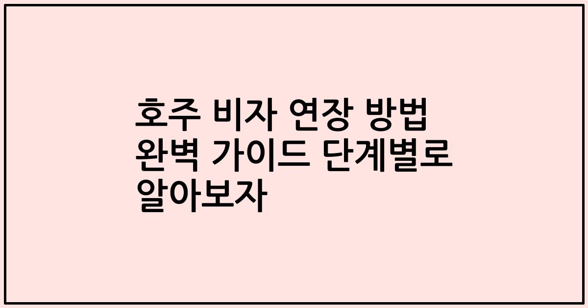 호주 비자 연장 방법 완벽 가이드 단계별로 알아보자