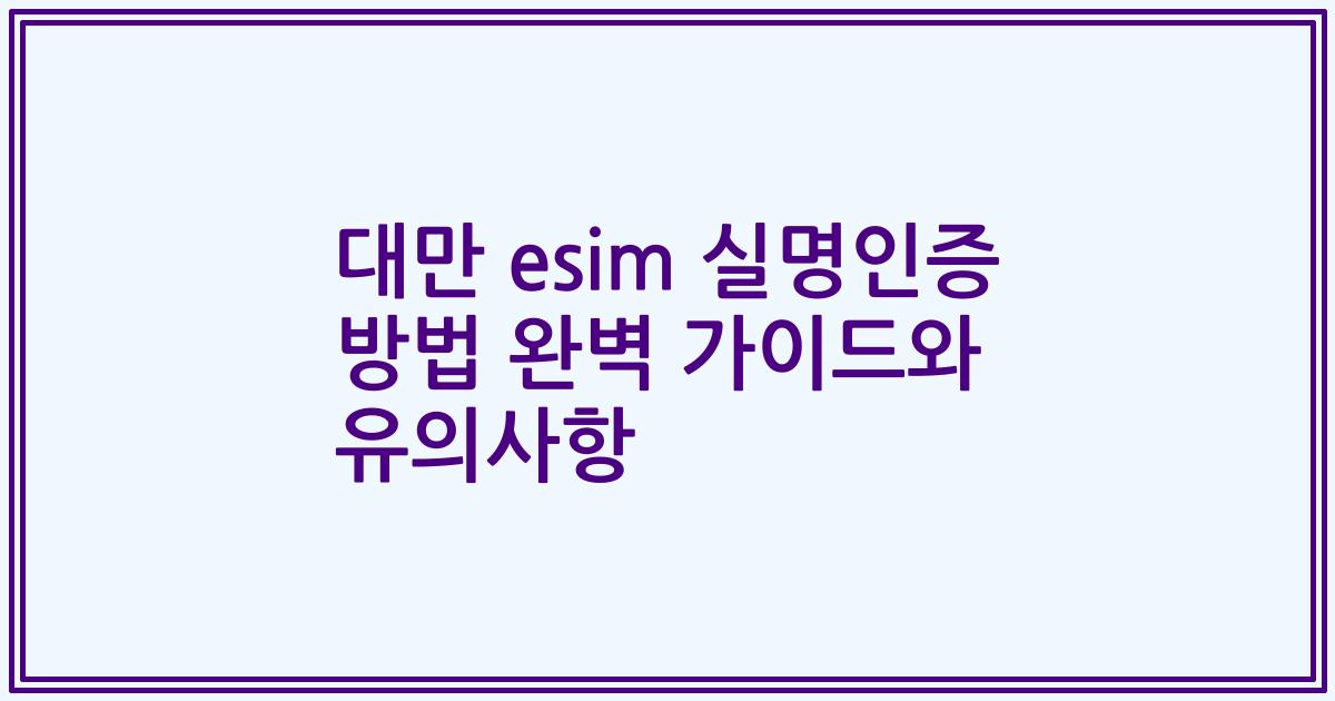 대만 esim 실명인증 방법 완벽 가이드와 유의사항