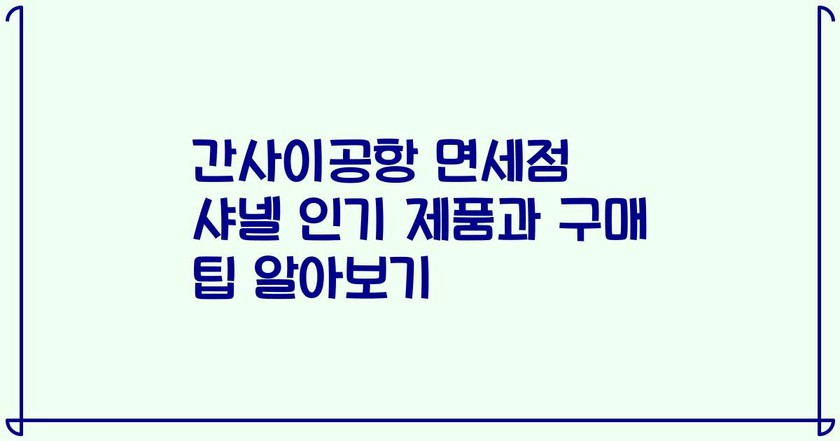 간사이공항 면세점 샤넬 인기 제품과 구매 팁 알아보기