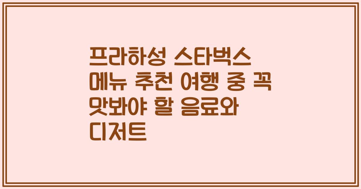 프라하성 스타벅스 메뉴 추천 여행 중 꼭 맛봐야 할 음료와 디저트