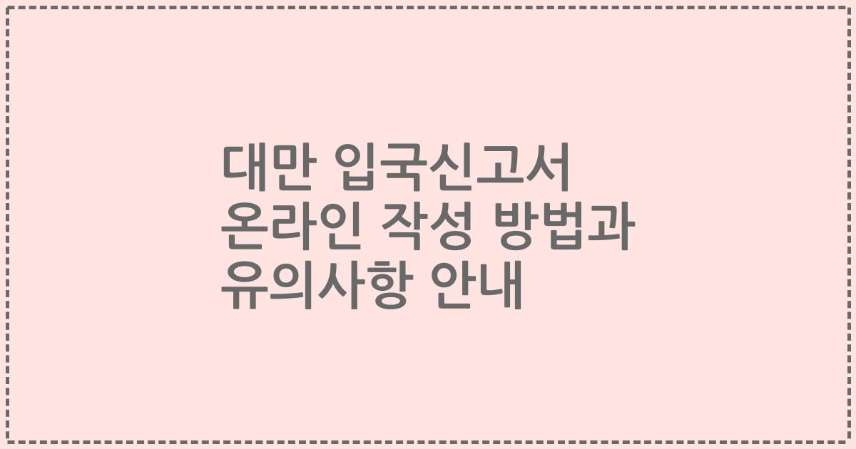 대만 입국신고서 온라인 작성 방법과 유의사항 안내