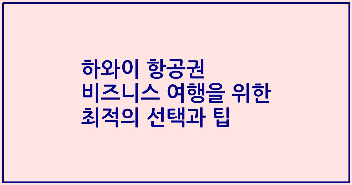 하와이 항공권 비즈니스 여행을 위한 최적의 선택과 팁