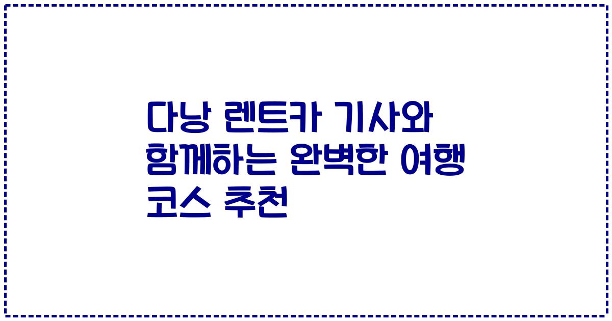 다낭 렌트카 기사와 함께하는 완벽한 여행 코스 추천