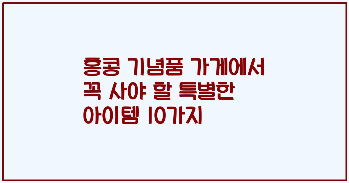 홍콩 기념품 가게에서 꼭 사야 할 특별한 아이템 10가지