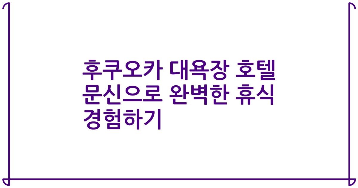 후쿠오카 대욕장 호텔 문신으로 완벽한 휴식 경험하기
