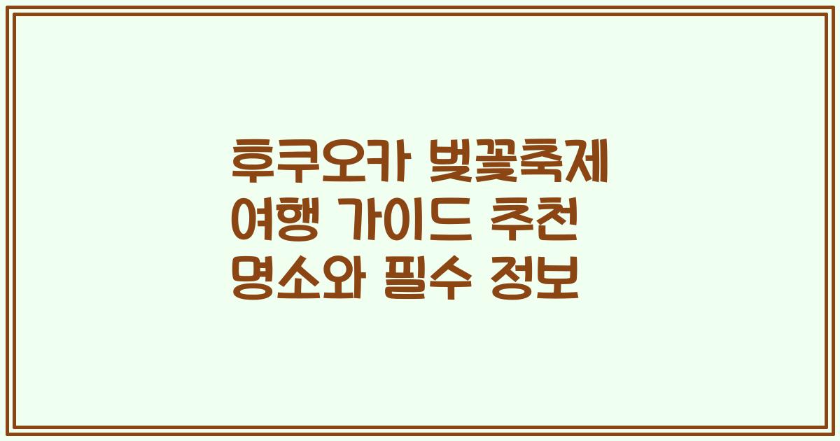 후쿠오카 벚꽃축제 여행 가이드 추천 명소와 필수 정보