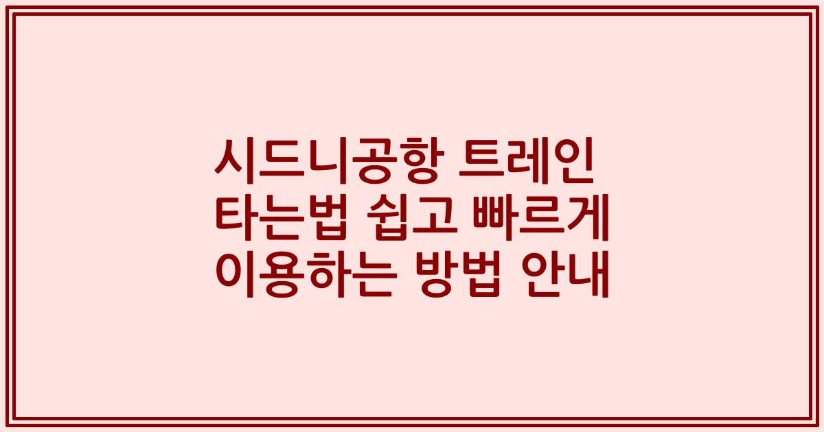 시드니공항 트레인 타는법 쉽고 빠르게 이용하는 방법 안내
