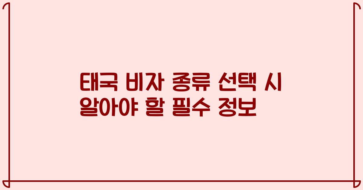 태국 비자 종류 선택 시 알아야 할 필수 정보