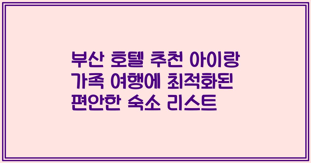 부산 호텔 추천 아이랑 가족 여행에 최적화된 편안한 숙소 리스트