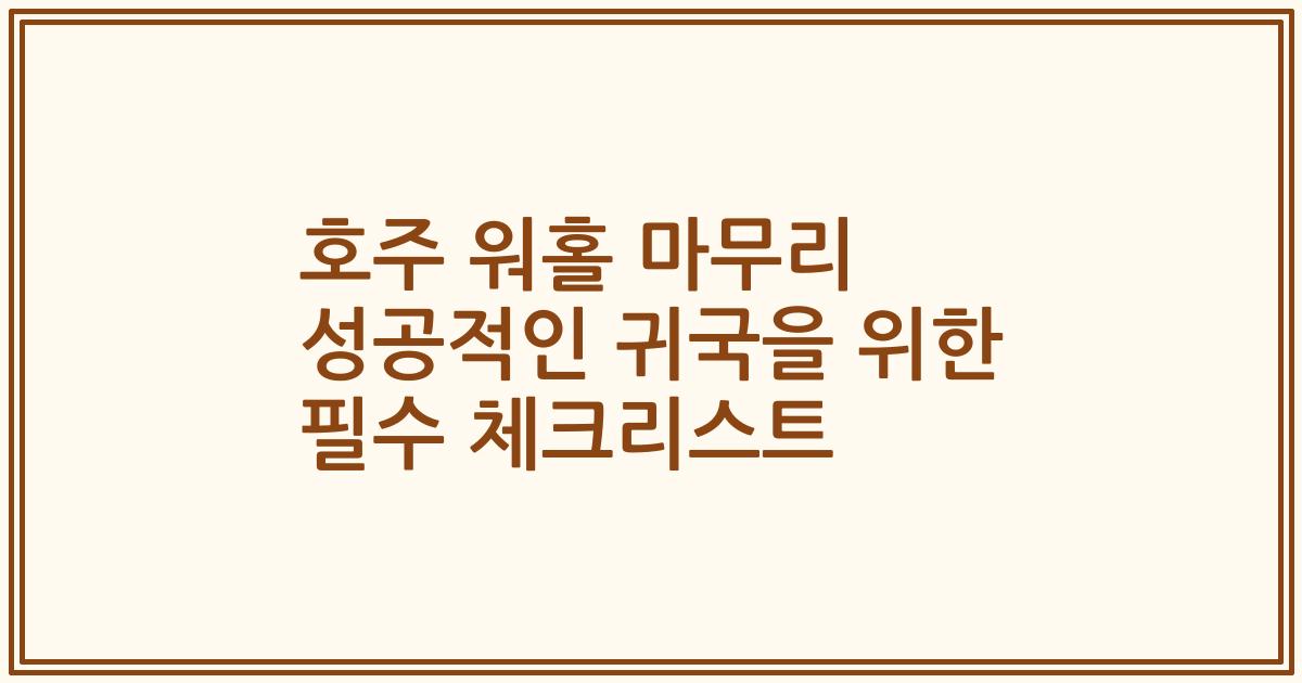 호주 워홀 마무리 성공적인 귀국을 위한 필수 체크리스트