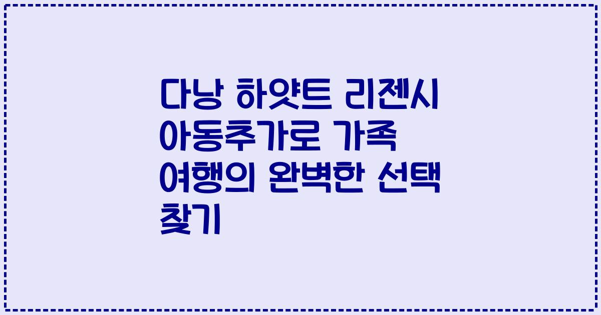 다낭 하얏트 리젠시 아동추가로 가족 여행의 완벽한 선택 찾기