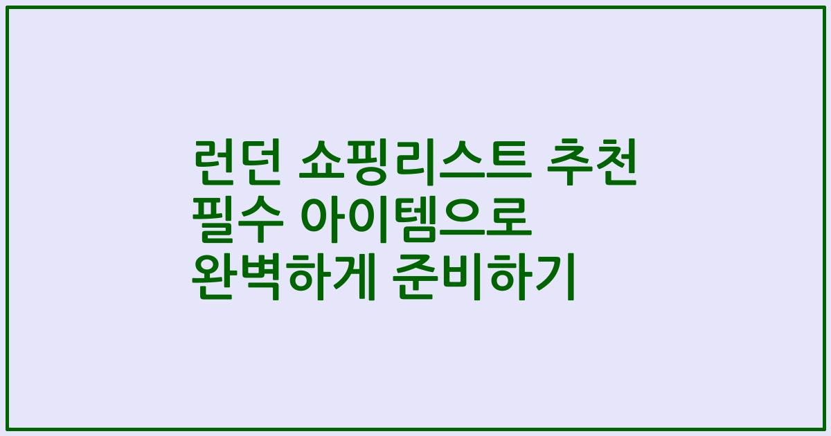 런던 쇼핑리스트 추천 필수 아이템으로 완벽하게 준비하기