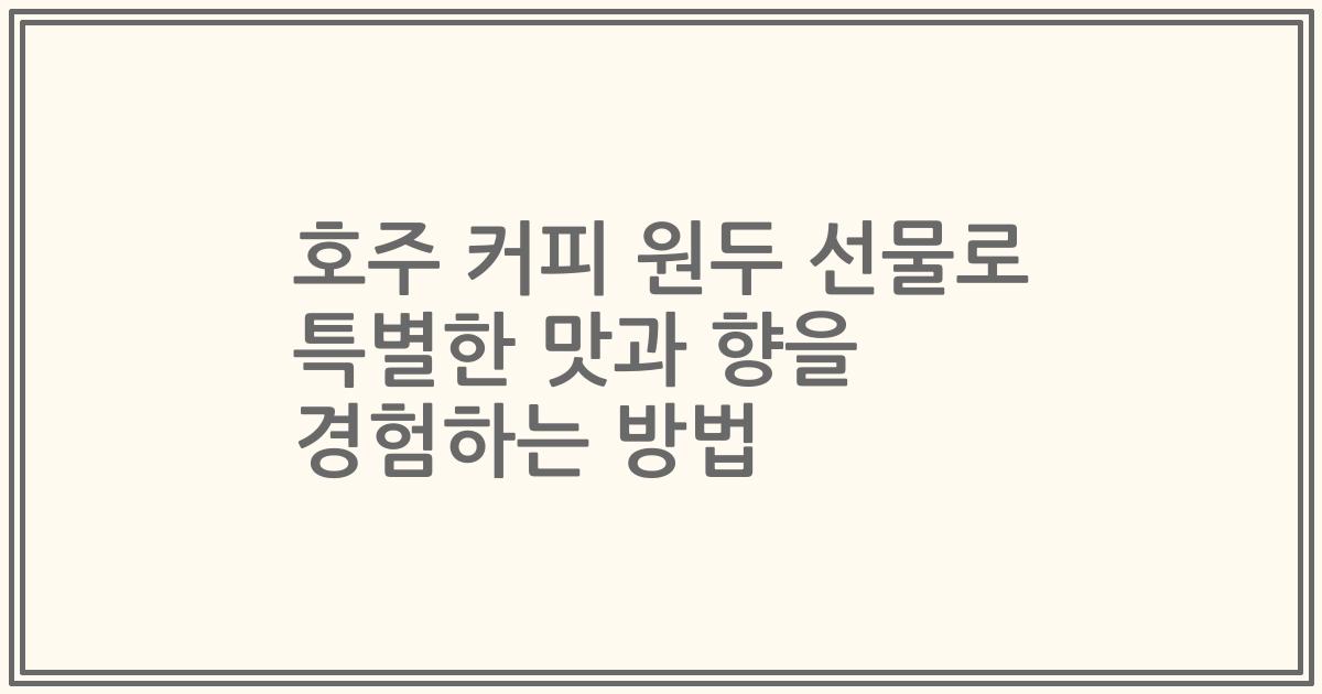 호주 커피 원두 선물로 특별한 맛과 향을 경험하는 방법