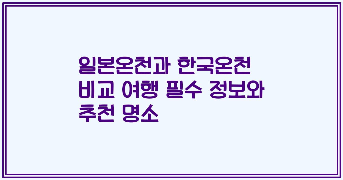 일본온천과 한국온천 비교 여행 필수 정보와 추천 명소