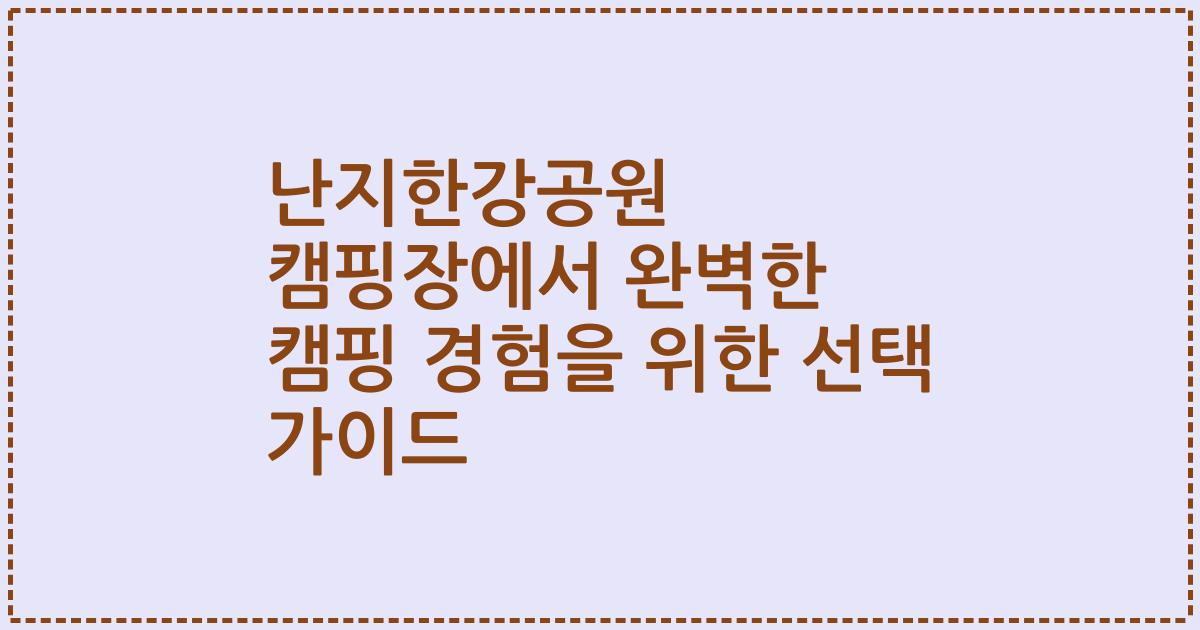 난지한강공원 캠핑장에서 완벽한 캠핑 경험을 위한 선택 가이드