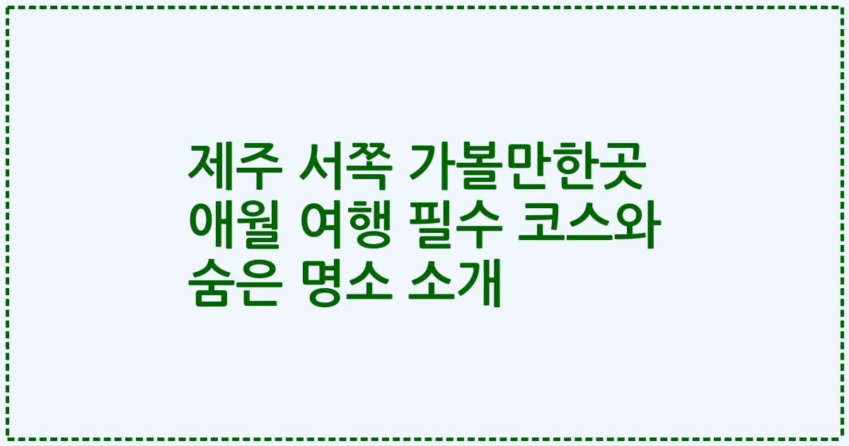 제주 서쪽 가볼만한곳 애월 여행 필수 코스와 숨은 명소 소개