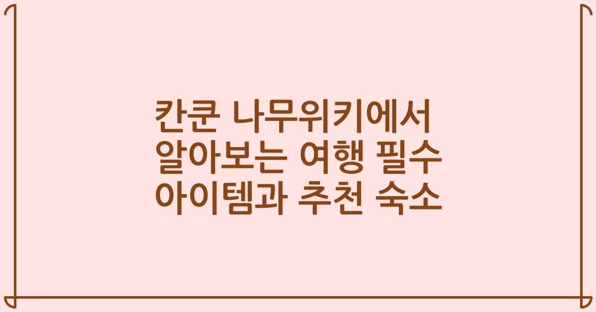 칸쿤 나무위키에서 알아보는 여행 필수 아이템과 추천 숙소