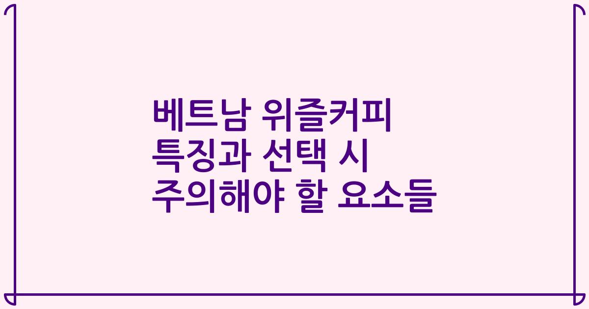 베트남 위즐커피 특징과 선택 시 주의해야 할 요소들