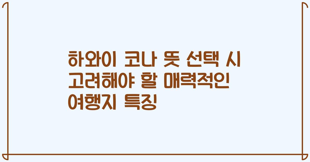 하와이 코나 뜻 선택 시 고려해야 할 매력적인 여행지 특징
