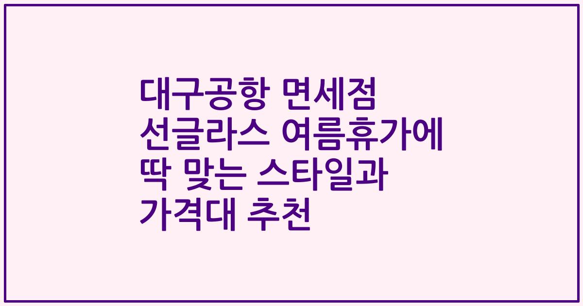 대구공항 면세점 선글라스 여름휴가에 딱 맞는 스타일과 가격대 추천