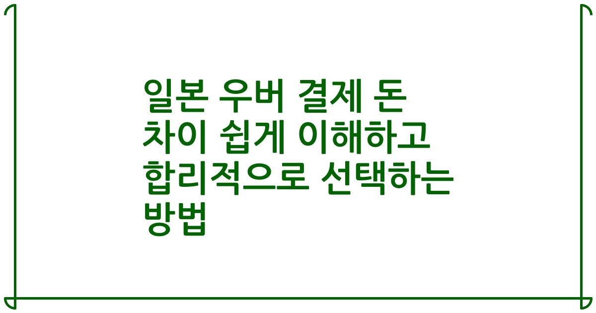 일본 우버 결제 돈 차이 쉽게 이해하고 합리적으로 선택하는 방법