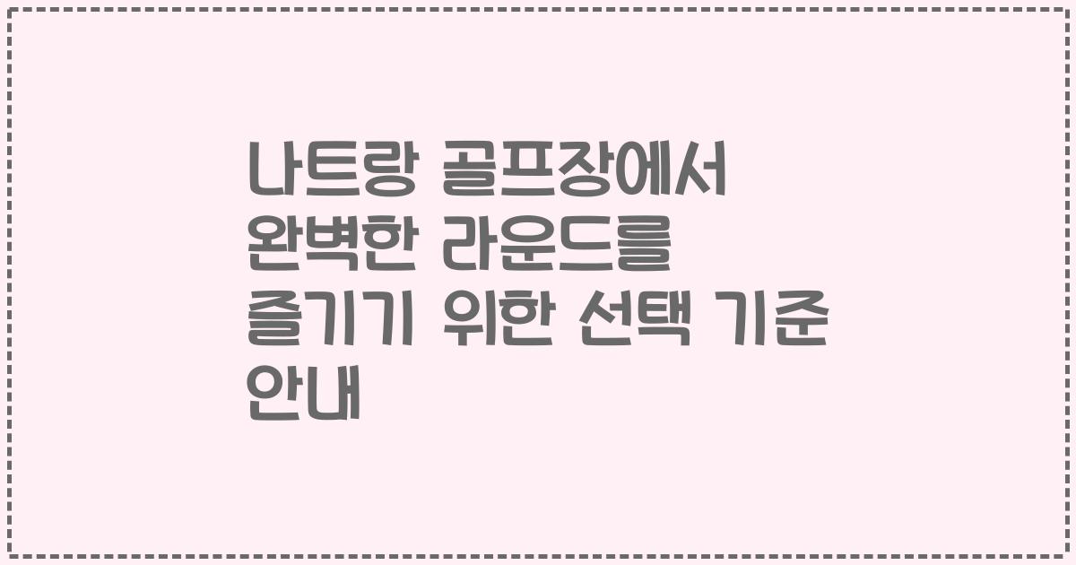 나트랑 골프장에서 완벽한 라운드를 즐기기 위한 선택 기준 안내