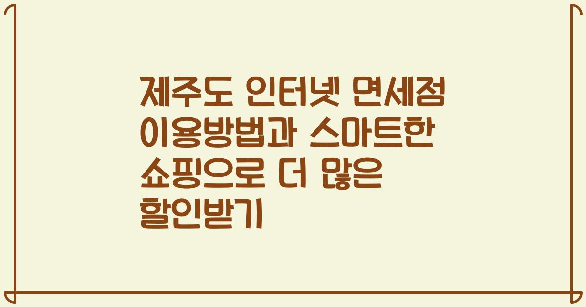 제주도 인터넷 면세점 이용방법과 스마트한 쇼핑으로 더 많은 할인받기