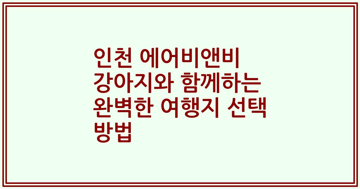 인천 에어비앤비 강아지와 함께하는 완벽한 여행지 선택 방법