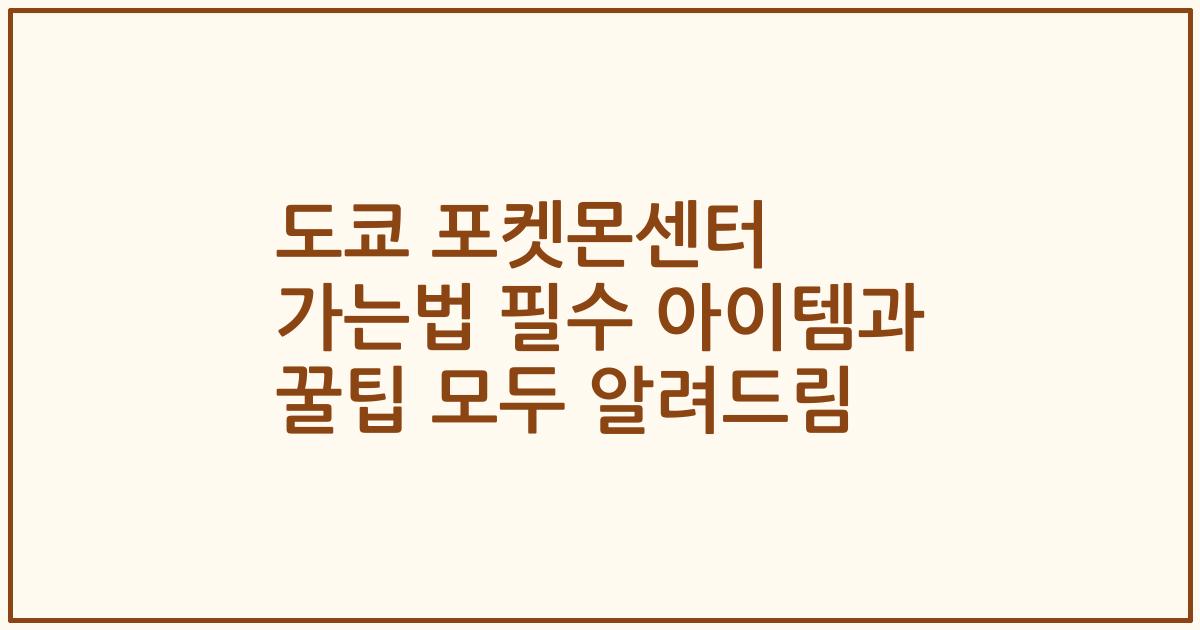 도쿄 포켓몬센터 가는법 필수 아이템과 꿀팁 모두 알려드림