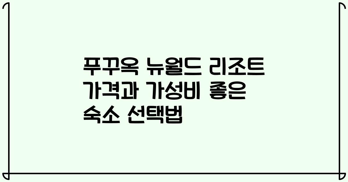 푸꾸옥 뉴월드 리조트 가격과 가성비 좋은 숙소 선택법