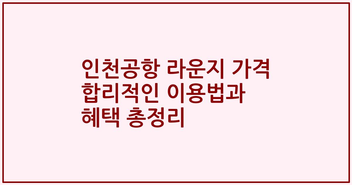 인천공항 라운지 가격 합리적인 이용법과 혜택 총정리