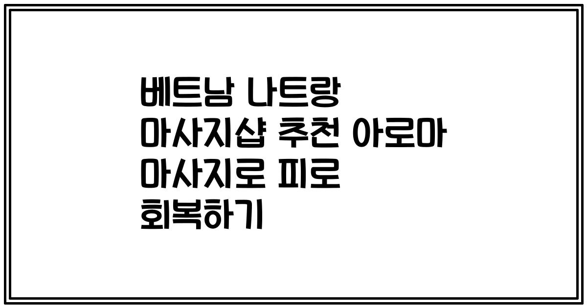 베트남 나트랑 마사지샵 추천 아로마 마사지로 피로 회복하기