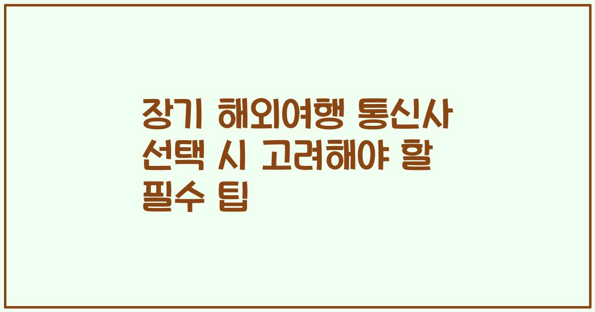 장기 해외여행 통신사 선택 시 고려해야 할 필수 팁