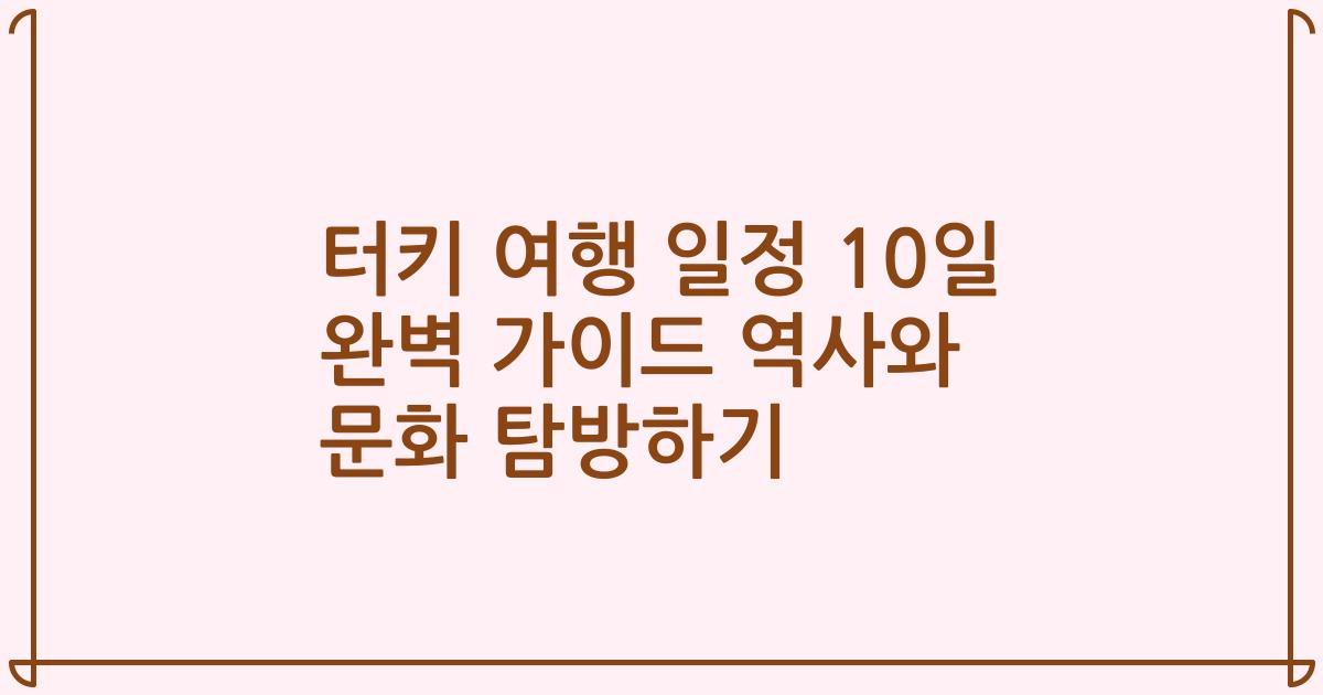터키 여행 일정 10일 완벽 가이드 역사와 문화 탐방하기
