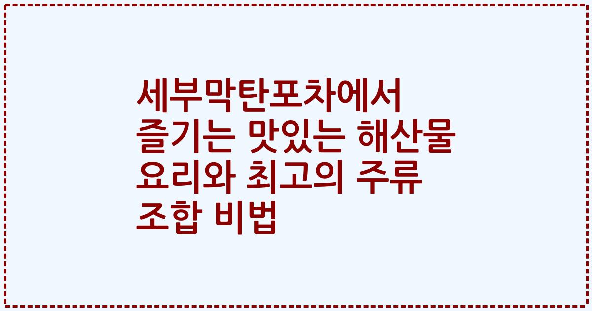 세부막탄포차에서 즐기는 맛있는 해산물 요리와 최고의 주류 조합 비법