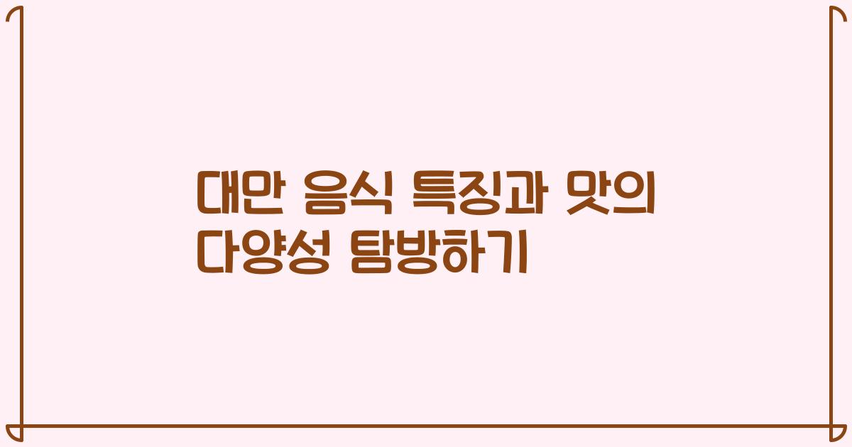 대만 음식 특징과 맛의 다양성 탐방하기