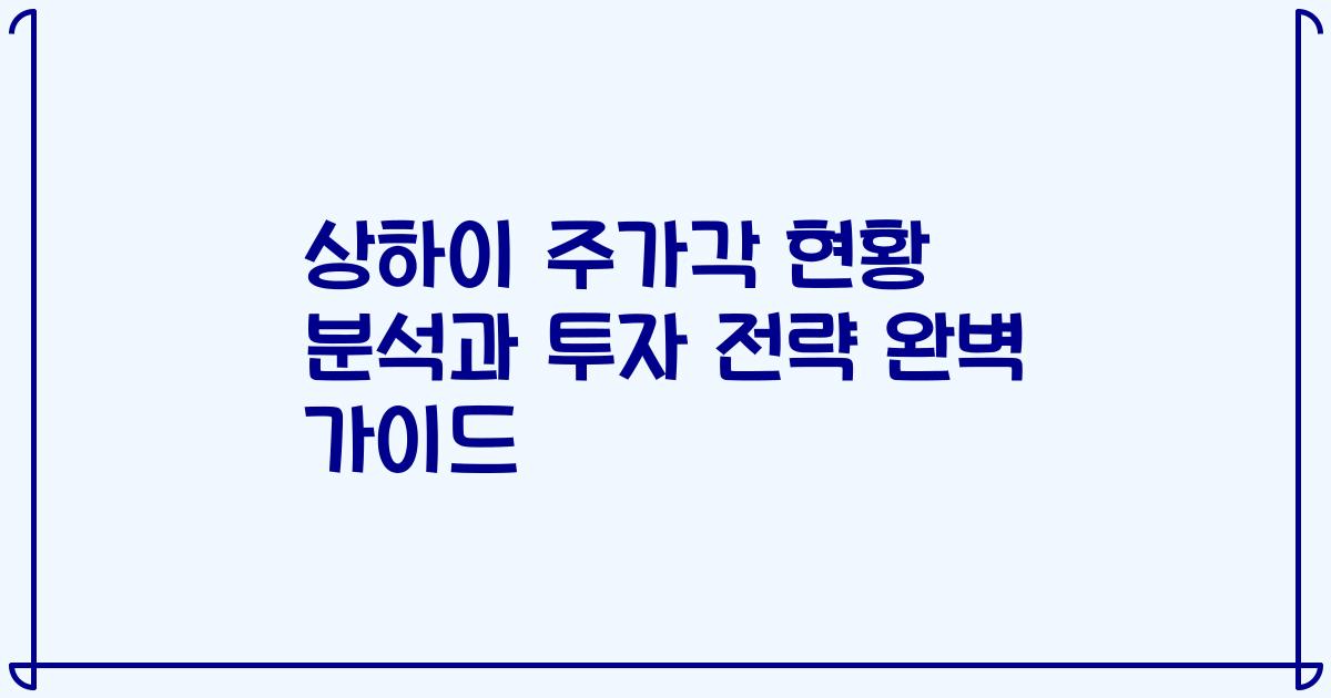상하이 주가각 현황 분석과 투자 전략 완벽 가이드