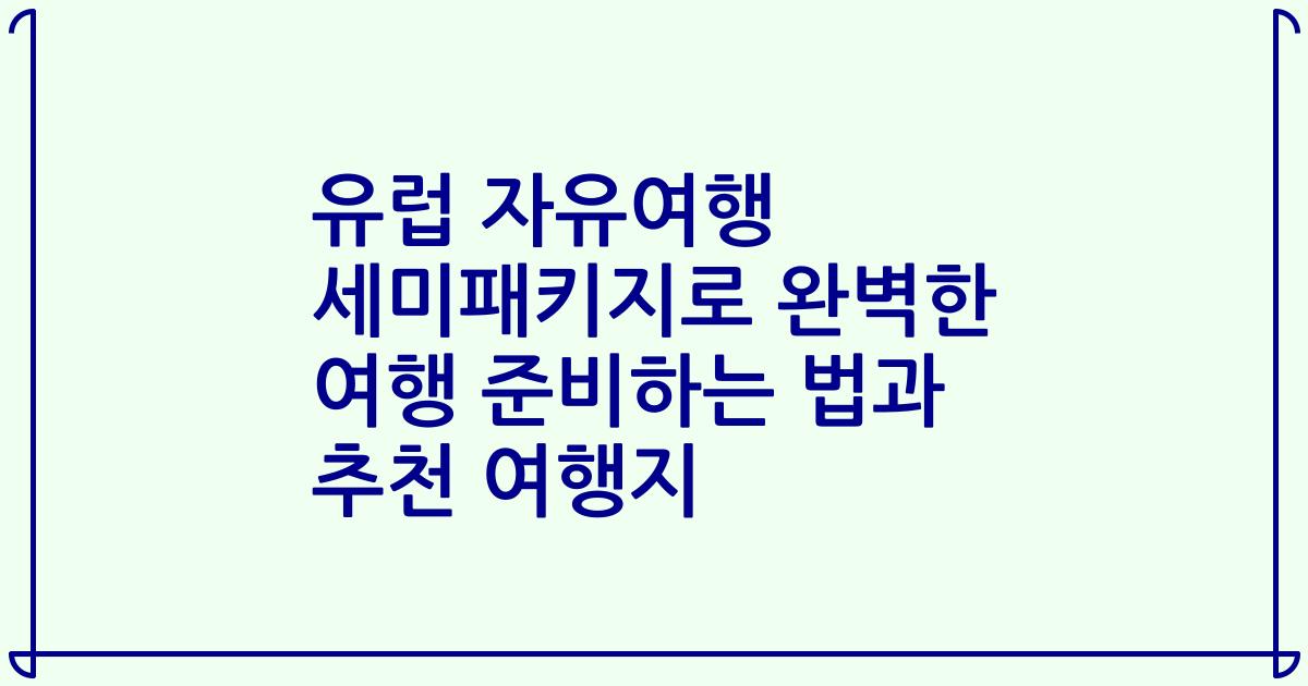 유럽 자유여행 세미패키지로 완벽한 여행 준비하는 법과 추천 여행지