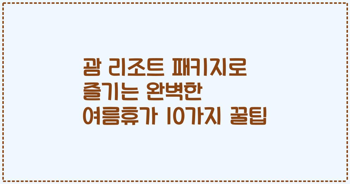 괌 리조트 패키지로 즐기는 완벽한 여름휴가 10가지 꿀팁
