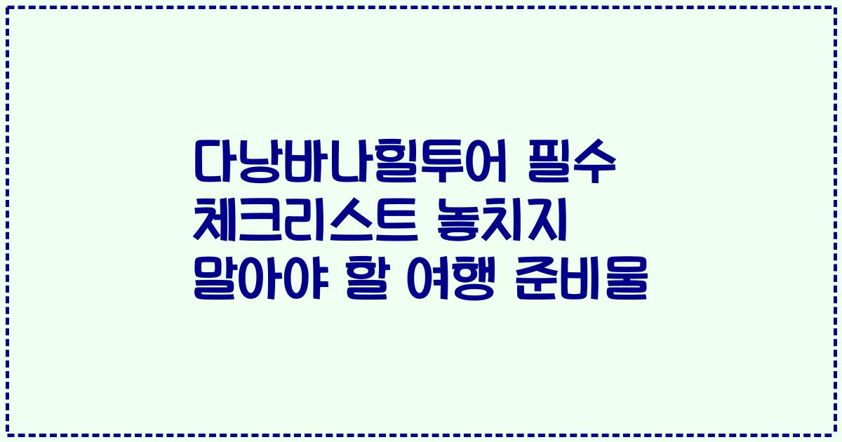 다낭바나힐투어 필수 체크리스트 놓치지 말아야 할 여행 준비물