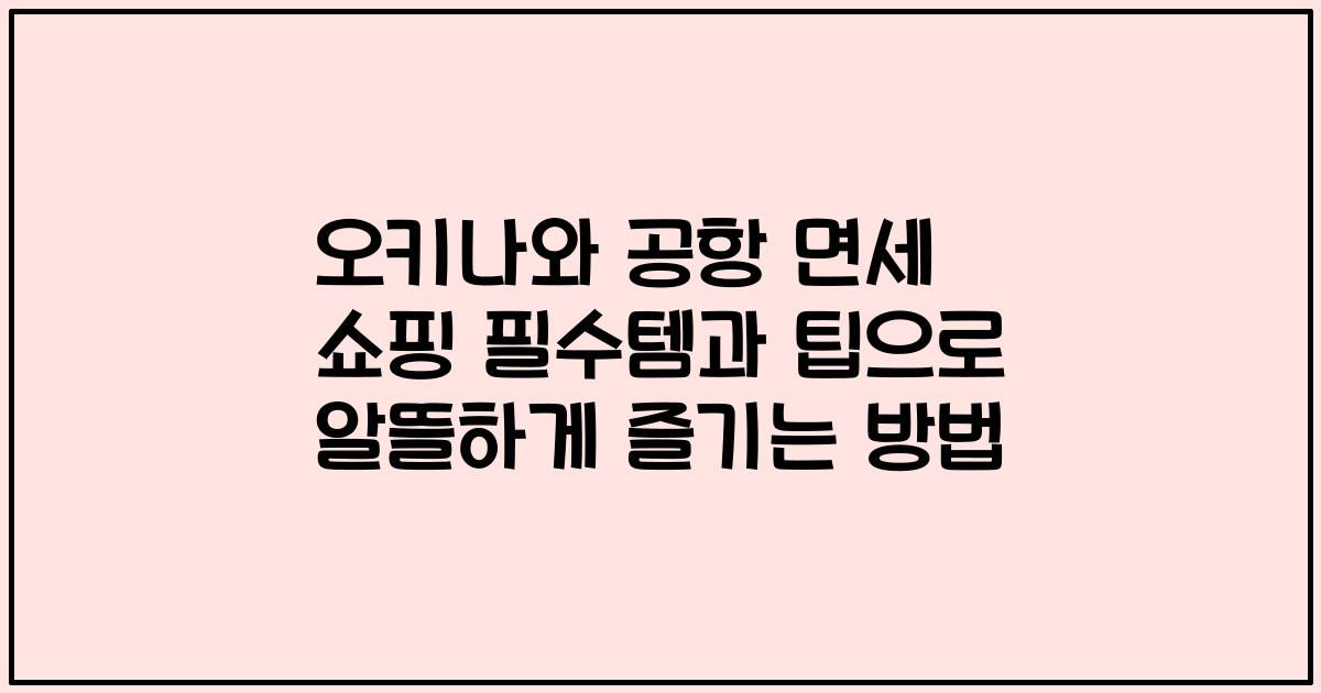 오키나와 공항 면세 쇼핑 필수템과 팁으로 알뜰하게 즐기는 방법