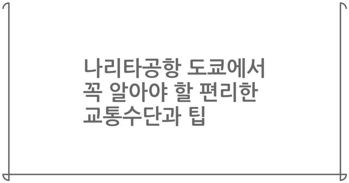 나리타공항 도쿄에서 꼭 알아야 할 편리한 교통수단과 팁
